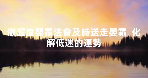 做超度嬰霛法會及時送走嬰霛  化解低迷的運勢